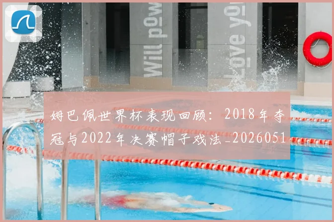 姆巴佩世界杯表现回顾:2018年夺冠与2022年决赛帽子戏法_20260517124725
