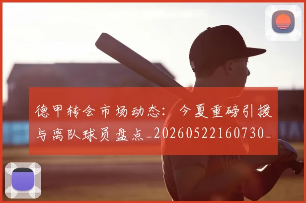 德甲转会市场动态：今夏重磅引援与离队球员盘点_20260522160730_20260609192228