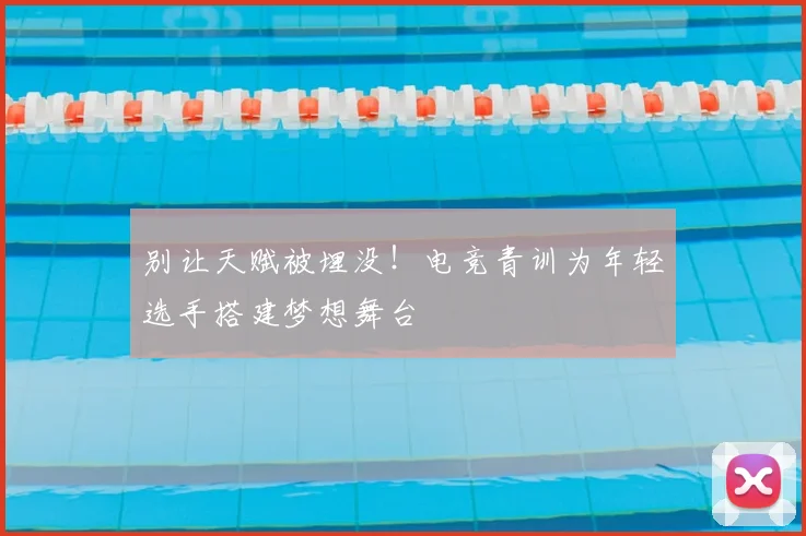 别让天赋被埋没!电竞青训为年轻选手搭建梦想舞台
