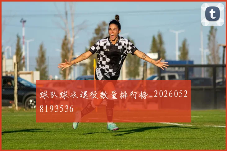 球队球衣退役数量排行榜_20260528193536