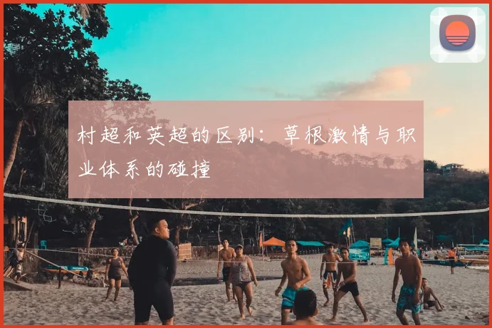 村超和英超的区别:草根激情与职业体系的碰撞