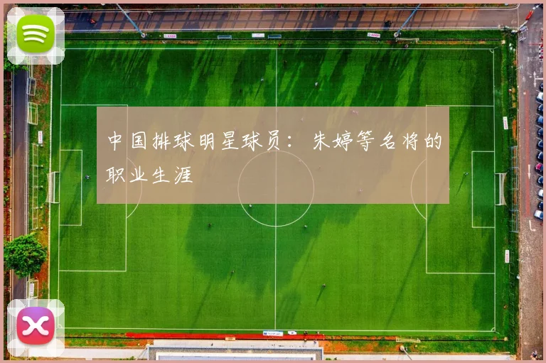 中国排球明星球员:朱婷等名将的职业生涯