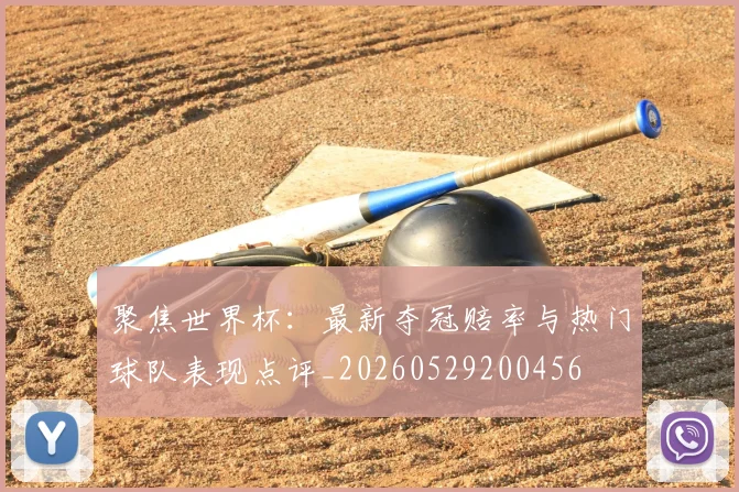 聚焦世界杯:最新夺冠赔率与热门球队表现点评_20260529200456