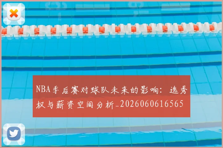 NBA季后赛对球队未来的影响：选秀权与薪资空间分析_20260606165652