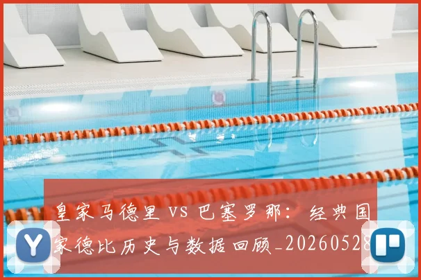 皇家马德里 vs 巴塞罗那：经典国家德比历史与数据回顾_20260528193536