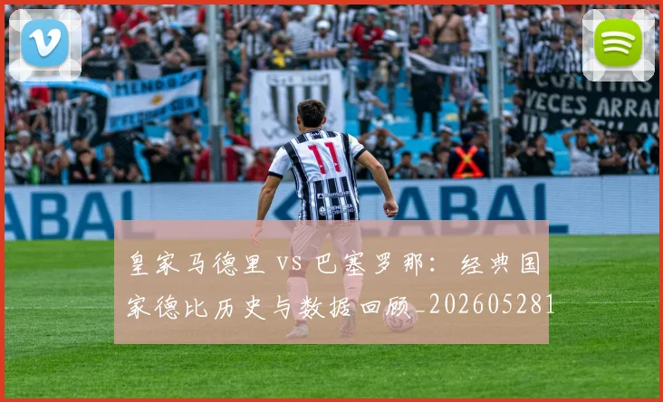 皇家马德里 vs 巴塞罗那：经典国家德比历史与数据回顾_20260528193536