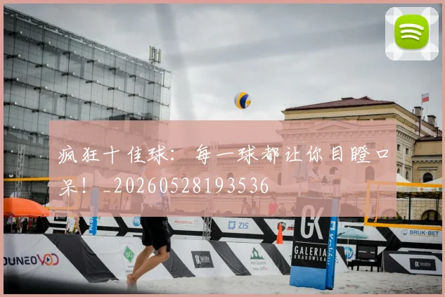 疯狂十佳球：每一球都让你目瞪口呆！_20260528193536
