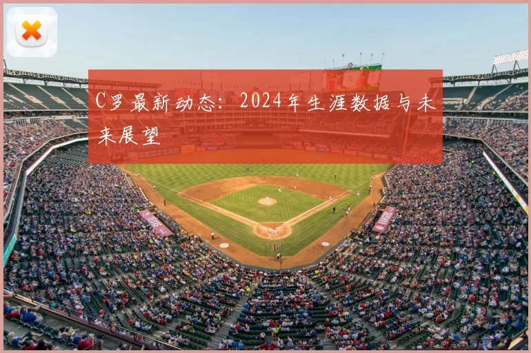 C罗最新动态:2024年生涯数据与未来展望