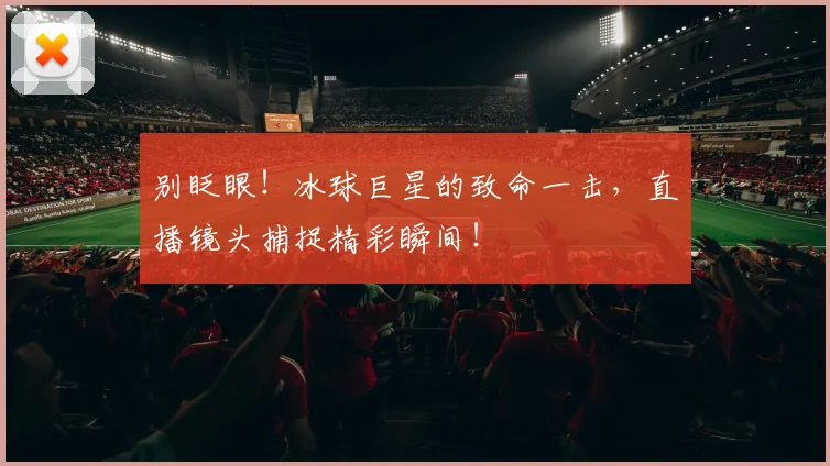 别眨眼!冰球巨星的致命一击,直播镜头捕捉精彩瞬间!