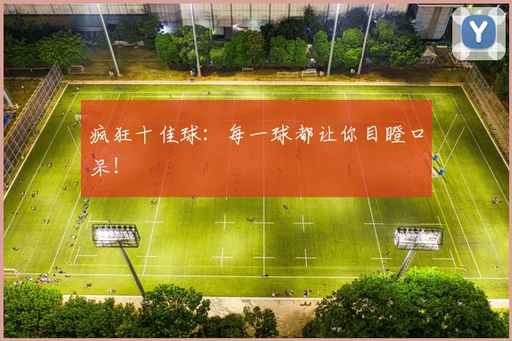 疯狂十佳球：每一球都让你目瞪口呆！