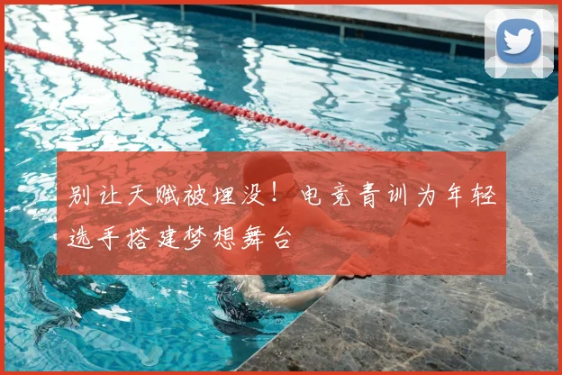 别让天赋被埋没!电竞青训为年轻选手搭建梦想舞台