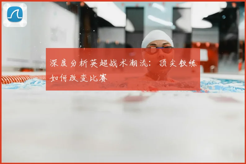 深度分析英超战术潮流:顶尖教练如何改变比赛